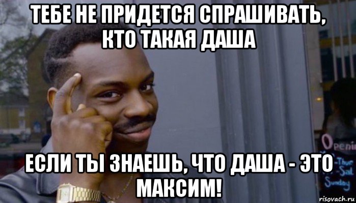 тебе не придется спрашивать, кто такая даша если ты знаешь, что даша - это максим!, Мем Не делай не будет