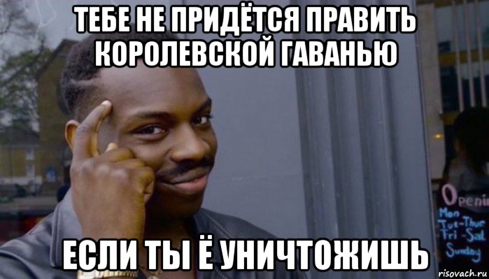 тебе не придётся править королевской гаванью если ты ё уничтожишь, Мем Не делай не будет