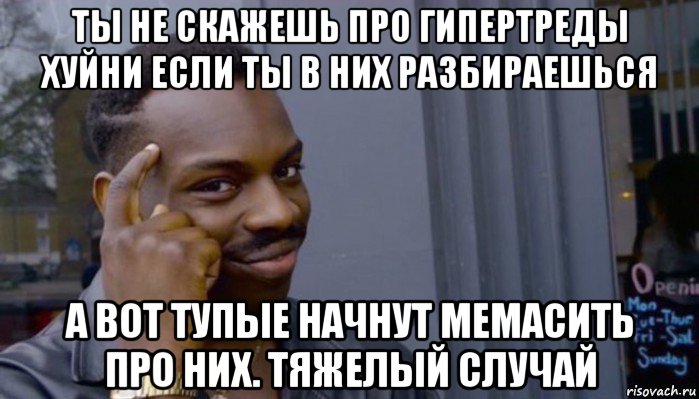 ты не скажешь про гипертреды хуйни если ты в них разбираешься а вот тупые начнут мемасить про них. тяжелый случай, Мем Не делай не будет