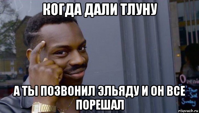 когда дали тлуну а ты позвонил эльяду и он все порешал, Мем Не делай не будет