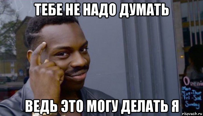 тебе не надо думать ведь это могу делать я, Мем Не делай не будет