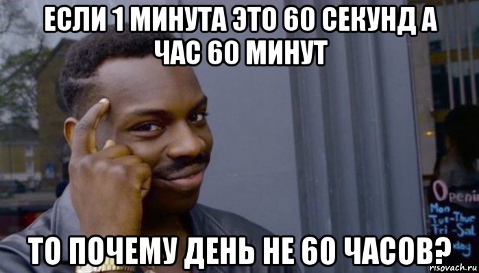 если 1 минута это 60 секунд а час 60 минут то почему день не 60 часов?, Мем Не делай не будет