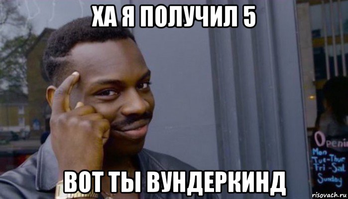 ха я получил 5 вот ты вундеркинд, Мем Не делай не будет