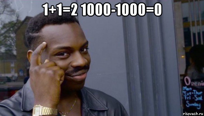 1+1=2 1000-1000=0 