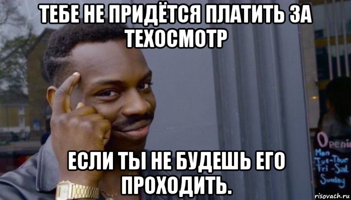 тебе не придётся платить за техосмотр если ты не будешь его проходить., Мем Не делай не будет