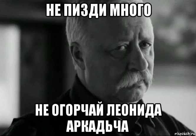 не пизди много не огорчай леонида аркадьча, Мем Не расстраивай Леонида Аркадьевича