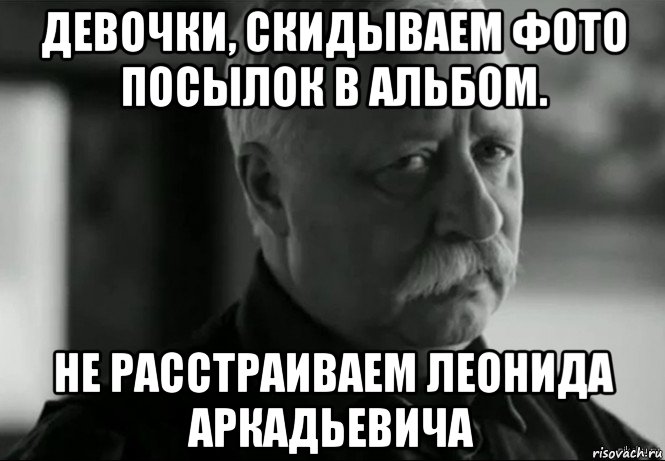 девочки, скидываем фото посылок в альбом. не расстраиваем леонида аркадьевича, Мем Не расстраивай Леонида Аркадьевича