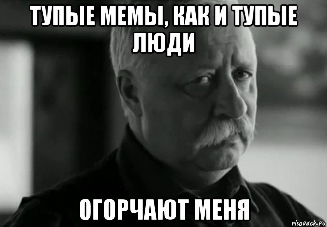 тупые мемы, как и тупые люди огорчают меня, Мем Не расстраивай Леонида Аркадьевича