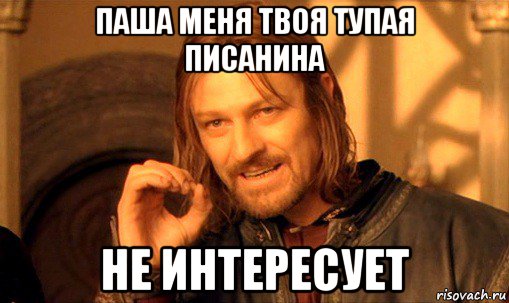 паша меня твоя тупая писанина не интересует, Мем Нельзя просто так взять и (Боромир мем)