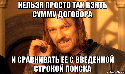 нельзя просто так взять сумму договора и сравнивать ее с введенной строкой поиска, Мем Нельзя просто так взять и (Боромир мем)