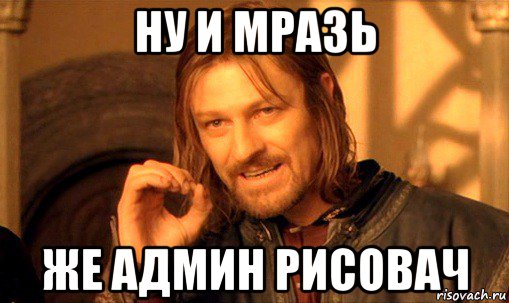 ну и мразь же админ рисовач, Мем Нельзя просто так взять и (Боромир мем)