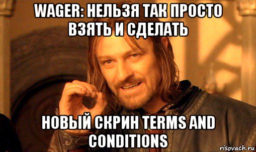 wager: нельзя так просто взять и сделать новый скрин terms and conditions, Мем Нельзя просто так взять и (Боромир мем)