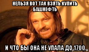 нельзя вот так взять купить башнефть и что бы она не упала до 1700, Мем Нельзя