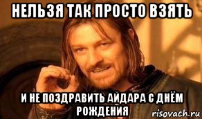 нельзя так просто взять и не поздравить айдара с днём рождения, Мем Нельзя