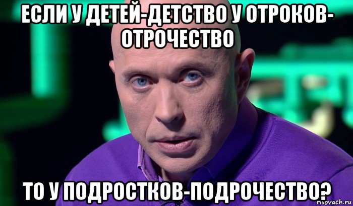 если у детей-детство у отроков- отрочество то у подростков-подрочество?, Мем Необъяснимо но факт