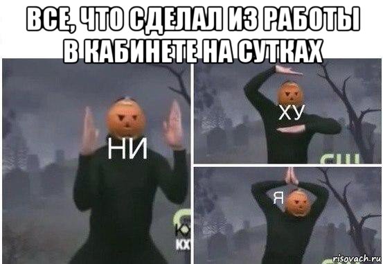 все, что сделал из работы в кабинете на сутках , Мем  Ни ху Я