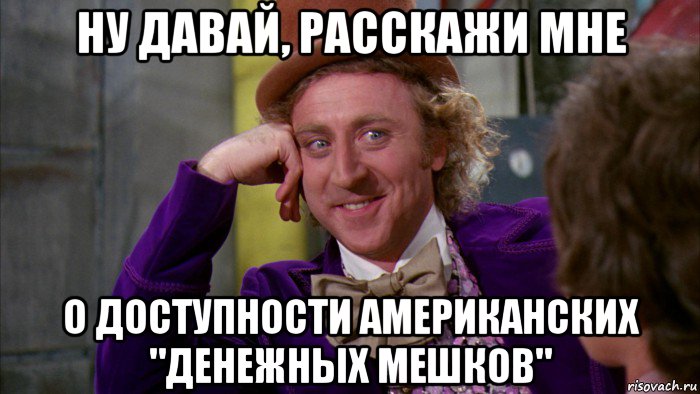 ну давай, расскажи мне о доступности американских "денежных мешков", Мем Ну давай расскажи (Вилли Вонка)