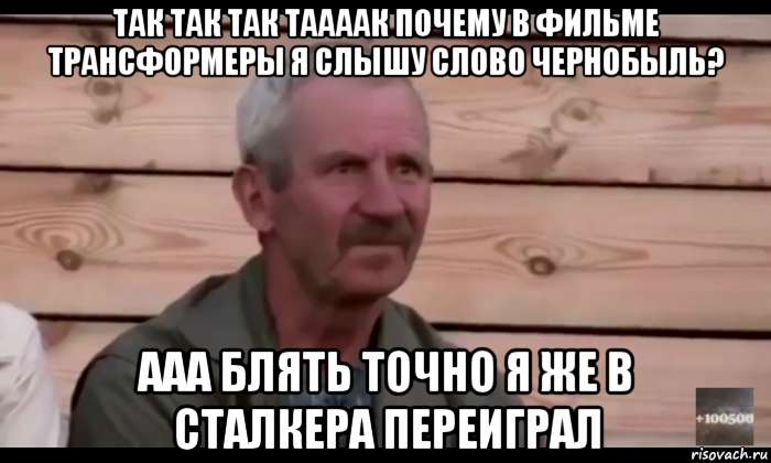 так так так таааак почему в фильме трансформеры я слышу слово чернобыль? ааа блять точно я же в сталкера переиграл, Мем  Охуевающий дед