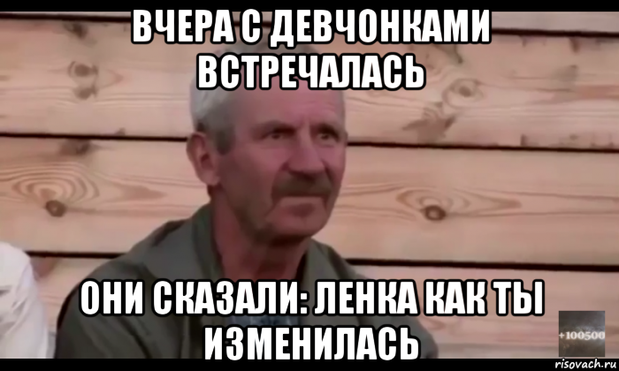 вчера с девчонками встречалась они сказали: ленка как ты изменилась, Мем  Охуевающий дед