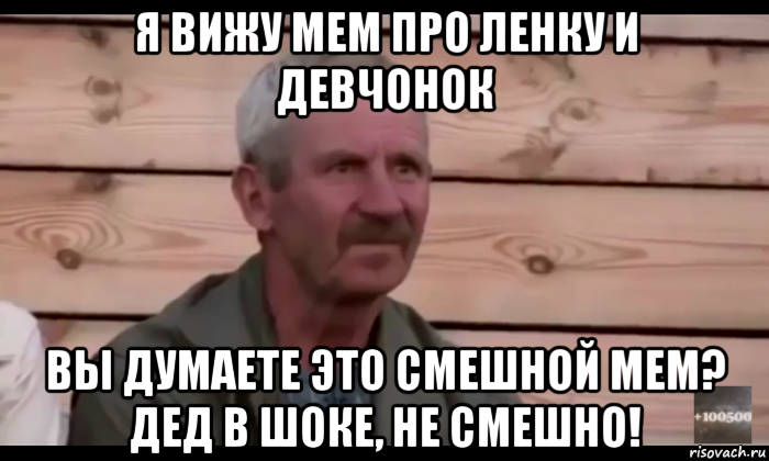 я вижу мем про ленку и девчонок вы думаете это смешной мем? дед в шоке, не смешно!, Мем  Охуевающий дед