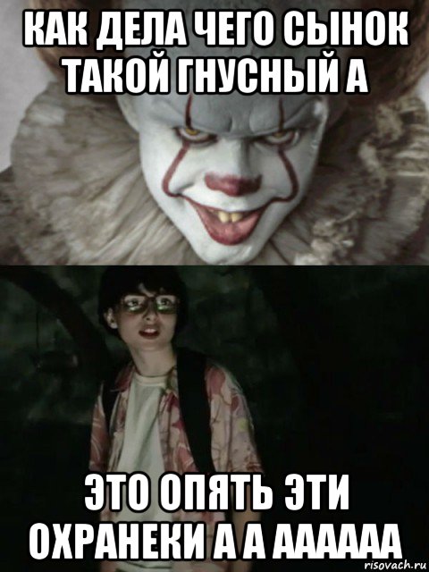 как дела чего сынок такой гнусный а это опять эти охранеки а а аааааа, Мем  ОНО