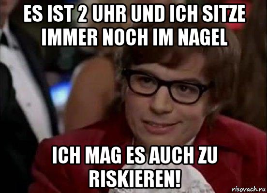 es ist 2 uhr und ich sitze immer noch im nagel ich mag es auch zu riskieren!