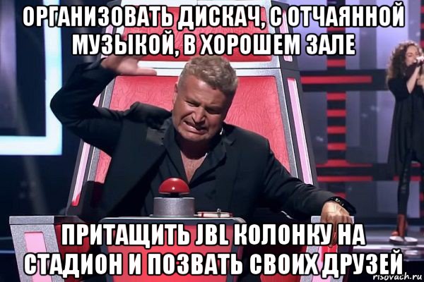 организовать дискач, с отчаянной музыкой, в хорошем зале притащить jbl колонку на стадион и позвать своих друзей, Мем   Отчаянный Агутин