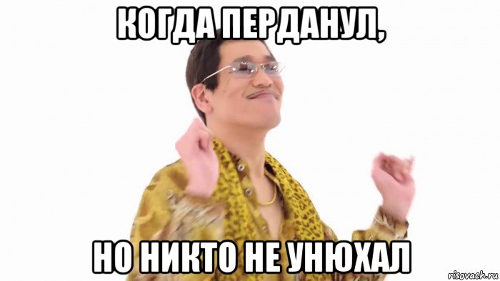 когда перданул, но никто не унюхал