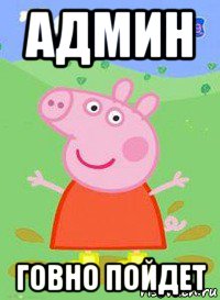 админ говно пойдет, Мем  Peppa