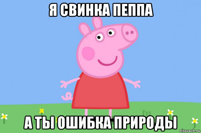 я свинка пеппа а ты ошибка природы