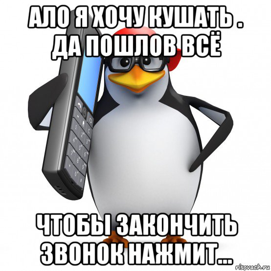 ало я хочу кушать . да пошлов всё чтобы закончить звонок нажмит..., Мем   Пингвин звонит