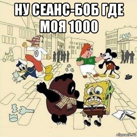 ну сеанс-боб где моя 1000 