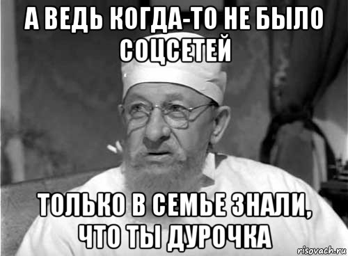 а ведь когда-то не было соцсетей только в семье знали, что ты дурочка, Мем Профессор Преображенский