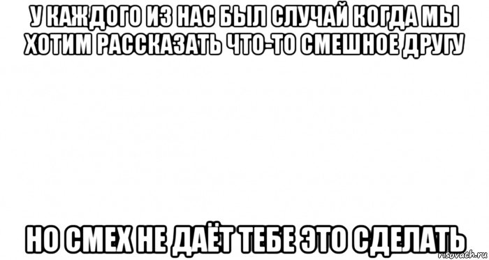 у каждого из нас был случай когда мы хотим рассказать что-то смешное другу но смех не даёт тебе это сделать, Мем Пустой лист