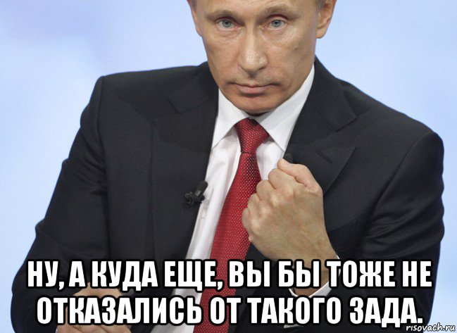  ну, а куда еще, вы бы тоже не отказались от такого зада., Мем Путин показывает кулак