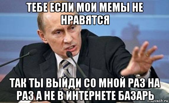 тебе если мои мемы не нравятся так ты выйди со мной раз на раз а не в интернете базарь, Мем Путин злой