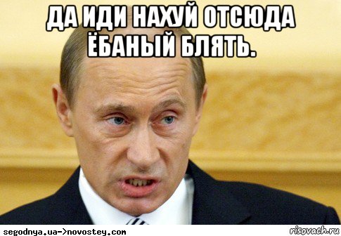 да иди нахуй отсюда ёбаный блять. , Мем  Путин