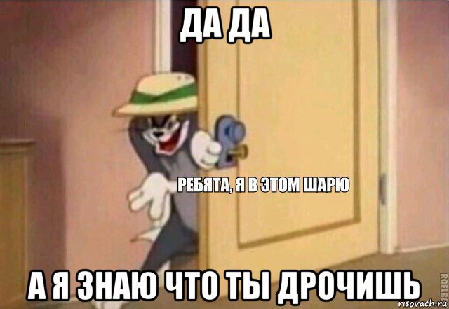 да да а я знаю что ты дрочишь, Мем    Ребята я в этом шарю