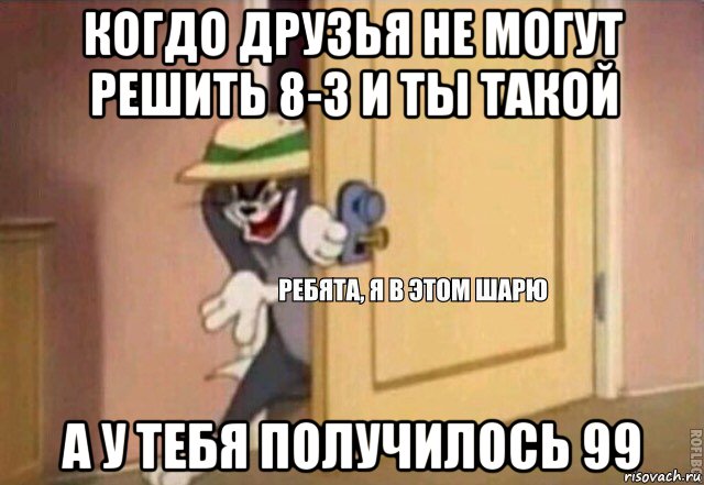 когдо друзья не могут решить 8-3 и ты такой а у тебя получилось 99, Мем    Ребята я в этом шарю