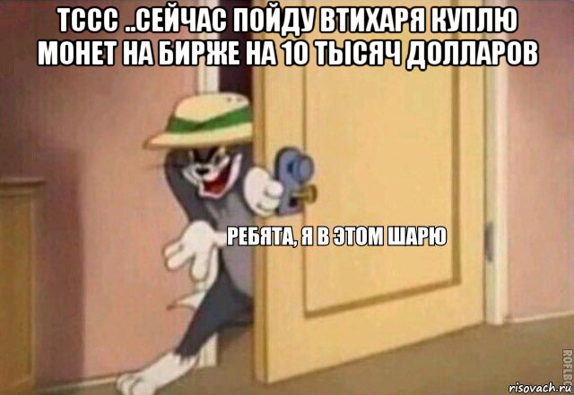 тссс ..сейчас пойду втихаря куплю монет на бирже на 10 тысяч долларов , Мем    Ребята я в этом шарю