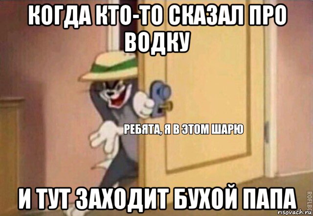 когда кто-то сказал про водку и тут заходит бухой папа, Мем    Ребята я в этом шарю