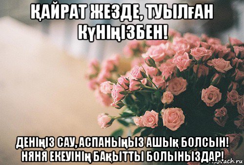 Қайрат жезде, туылған күніңізбен! деніңіз сау, аспаныңыз ашық болсын! няня екеуінің бақытты болыныздар!