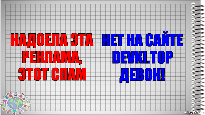 Надоела эта реклама, этот спам Нет на сайте devki.top девок!