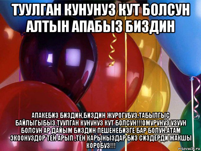 туулган кунунуз кут болсун алтын апабыз биздин апакебиз биздин,биздин журогубуз,табылгыс байлыгыбыз,туулган кунунуз кут болсун!!!омурунуз узуун болсун ар дайым биздин пешенебизге бар болун.атам экоонуздор тен арып ,тен карыныздар биз сиздерди жакшы коробуз!!!