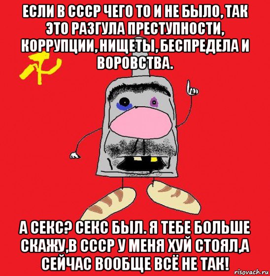 если в ссср чего то и не было, так это разгула преступности, коррупции, нищеты, беспредела и воровства. а секс? секс был. я тебе больше скажу,в ссср у меня хуй стоял,а сейчас вообще всё не так!, Мем совок - квадратная голова