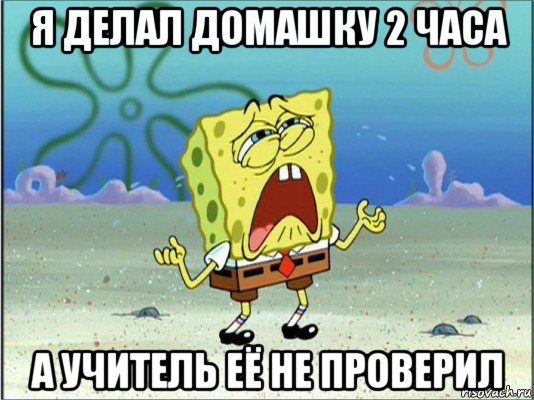 я делал домашку 2 часа а учитель её не проверил, Мем Спанч Боб плачет