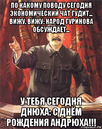 по какому поводу сегодня экономический чат гудит... вижу, вижу: народ гуринова обсуждает... у тебя сегодня днюха: с днём рождения андрюха!!!, Мем  сталин цветной