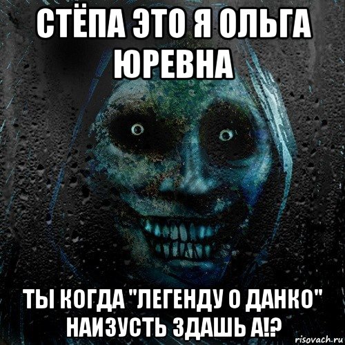 стёпа это я ольга юревна ты когда "легенду о данко" наизусть здашь а!?, Мем страшилка на ночь