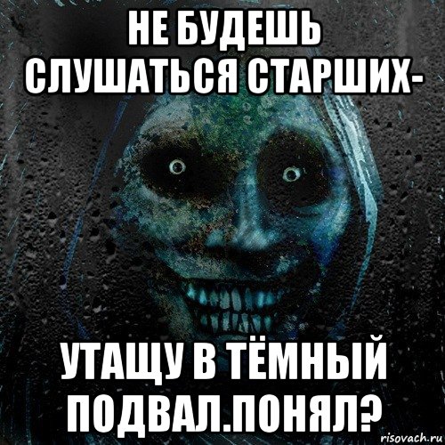 не будешь слушаться старших- утащу в тёмный подвал.понял?, Мем страшилка на ночь