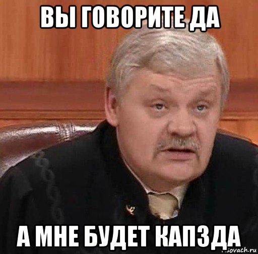 вы говорите да а мне будет капзда, Мем Судья